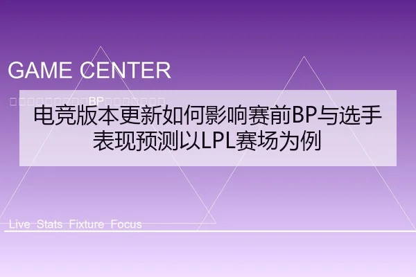 电竞版本更新如何影响赛前BP与选手表现预测以LPL赛场为例